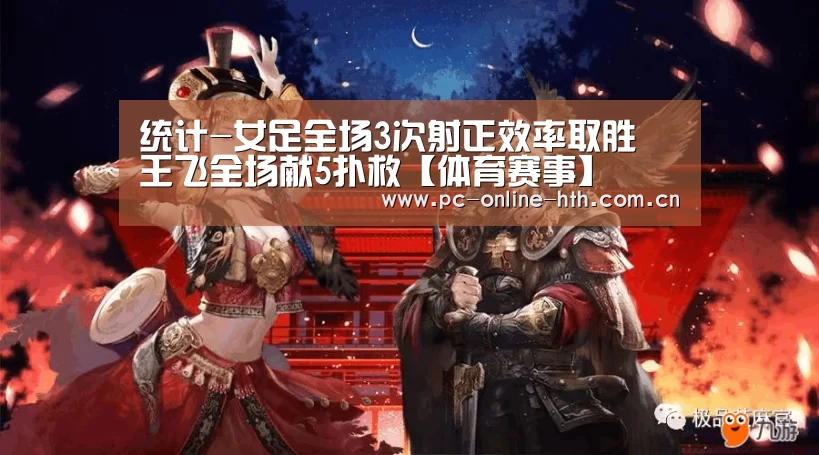 统计-女足全场3次射正效率取胜 王飞全场献5扑救【体育赛事】(图1) hth平台