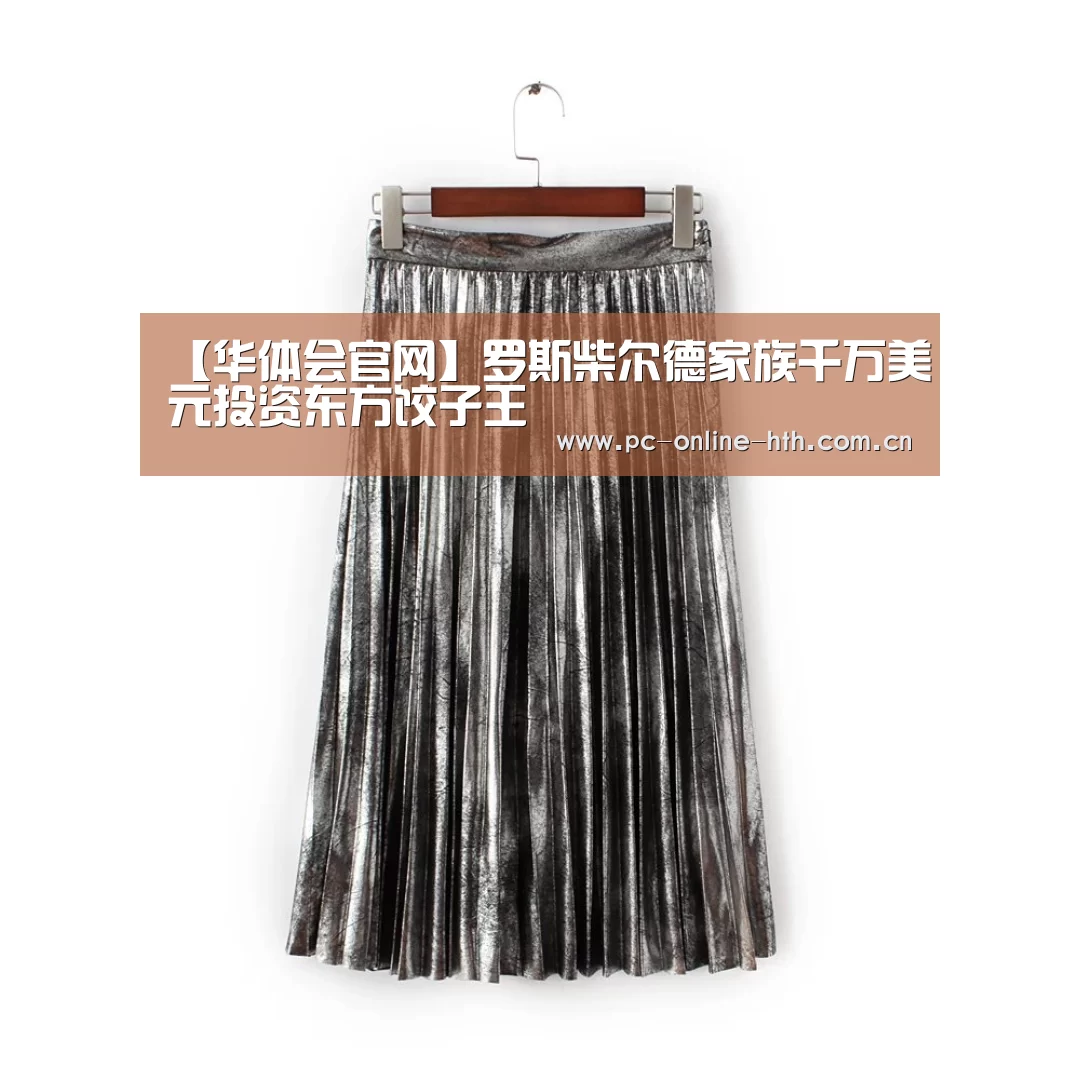【华体会官网】罗斯柴尔德家族千万美元投资东方饺子王(图2) hth平台